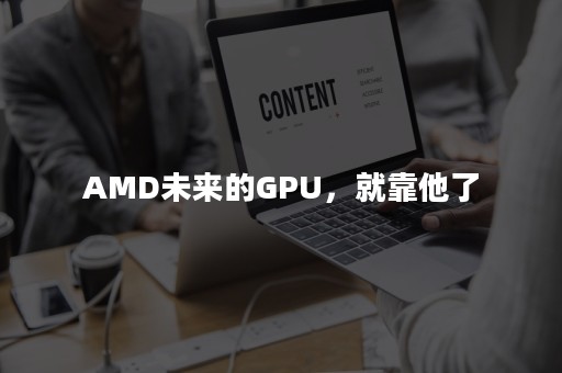 AMD未来的GPU，就靠他了