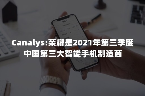 Canalys:荣耀是2021年第三季度中国第三大智能手机制造商