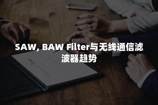 SAW, BAW Filter与无线通信滤波器趋势