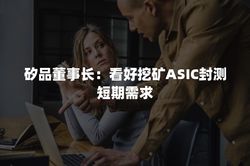 矽品董事长：看好挖矿ASIC封测短期需求