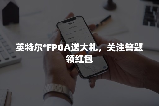 英特尔®FPGA送大礼，关注答题领红包