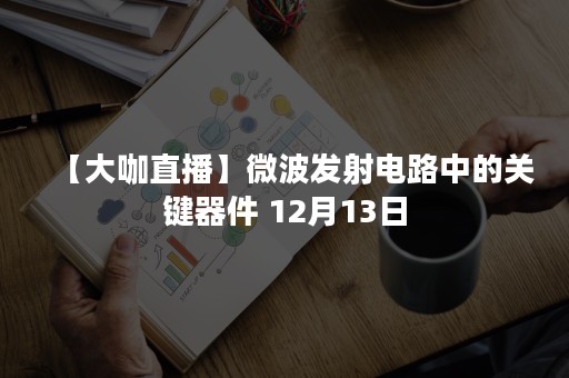 【大咖直播】微波发射电路中的关键器件 12月13日