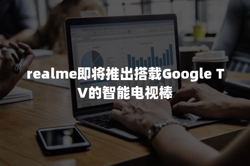 realme即将推出搭载Google TV的智能电视棒