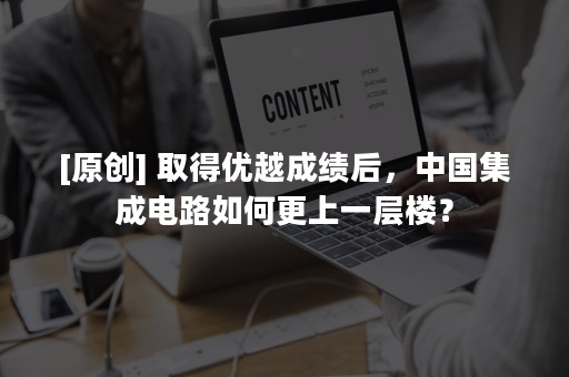 [原创] 取得优越成绩后，中国集成电路如何更上一层楼？