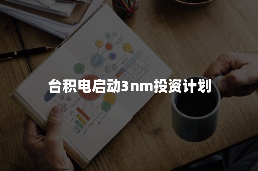 台积电启动3nm投资计划