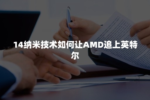 14纳米技术如何让AMD追上英特尔