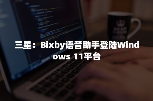 三星：Bixby语音助手登陆Windows 11平台