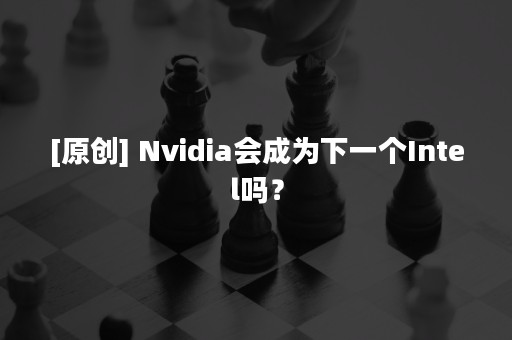 [原创] Nvidia会成为下一个Intel吗？