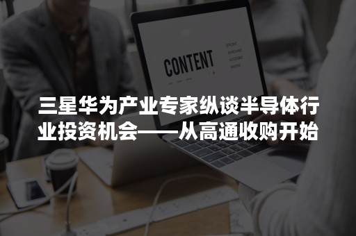 三星华为产业专家纵谈半导体行业投资机会——从高通收购开始