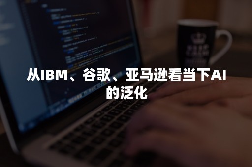 从IBM、谷歌、亚马逊看当下AI的泛化