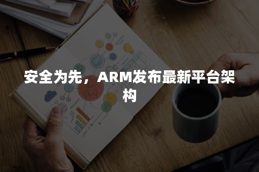 安全为先，ARM发布最新平台架构