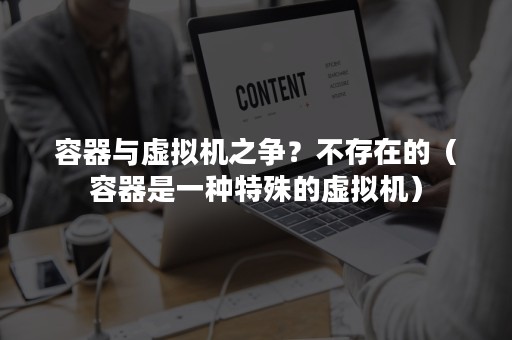 容器与虚拟机之争？不存在的（容器是一种特殊的虚拟机）