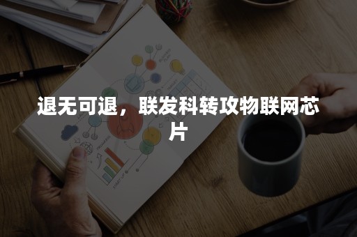 退无可退，联发科转攻物联网芯片