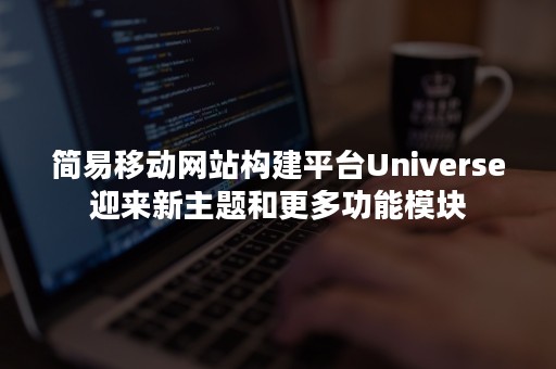 简易移动网站构建平台Universe迎来新主题和更多功能模块