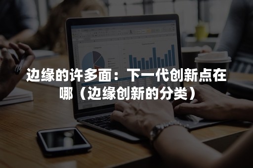 边缘的许多面：下一代创新点在哪（边缘创新的分类）