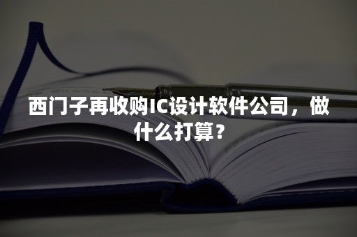 西门子再收购IC设计软件公司，做什么打算？