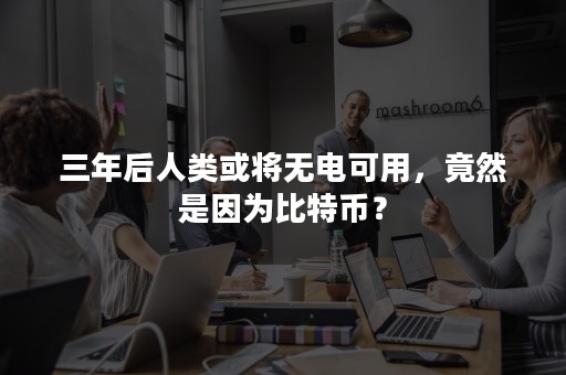 三年后人类或将无电可用，竟然是因为比特币？