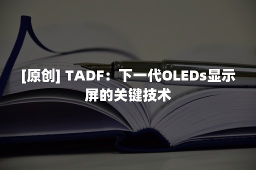 [原创] TADF：下一代OLEDs显示屏的关键技术