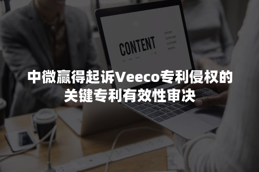 中微赢得起诉Veeco专利侵权的关键专利有效性审决