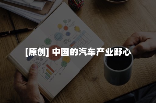 [原创] 中国的汽车产业野心