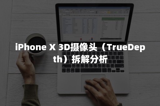 iPhone X 3D摄像头（TrueDepth）拆解分析