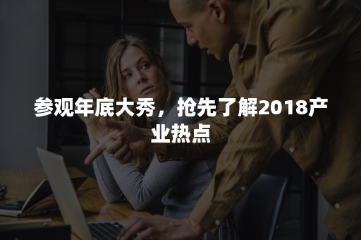 参观年底大秀，抢先了解2018产业热点