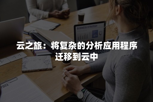 云之旅：将复杂的分析应用程序迁移到云中