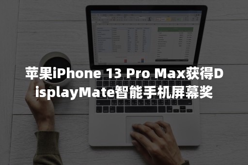 苹果iPhone 13 Pro Max获得DisplayMate智能手机屏幕奖