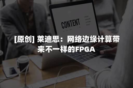 [原创] 莱迪思：网络边缘计算带来不一样的FPGA