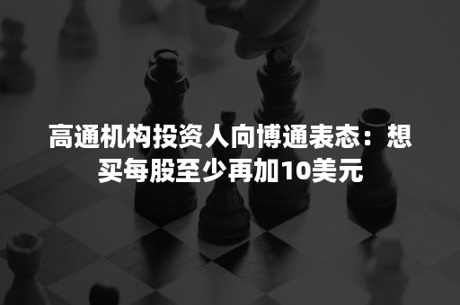 高通机构投资人向博通表态：想买每股至少再加10美元