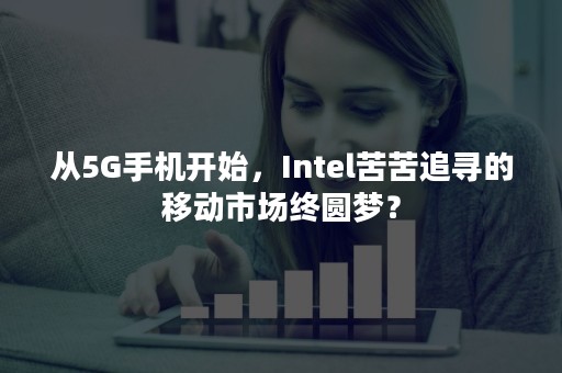 从5G手机开始，Intel苦苦追寻的移动市场终圆梦？