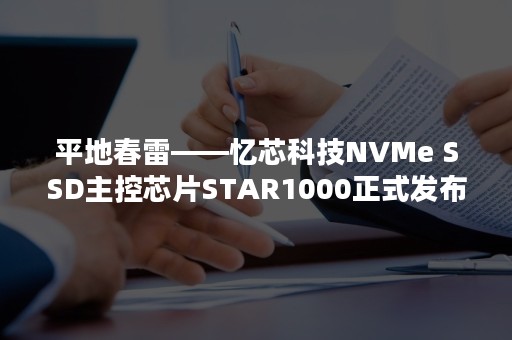 平地春雷——忆芯科技NVMe SSD主控芯片STAR1000正式发布