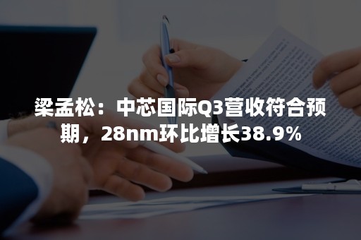 梁孟松：中芯国际Q3营收符合预期，28nm环比增长38.9%