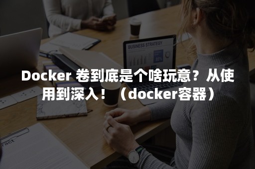 Docker 卷到底是个啥玩意？从使用到深入！（docker容器）