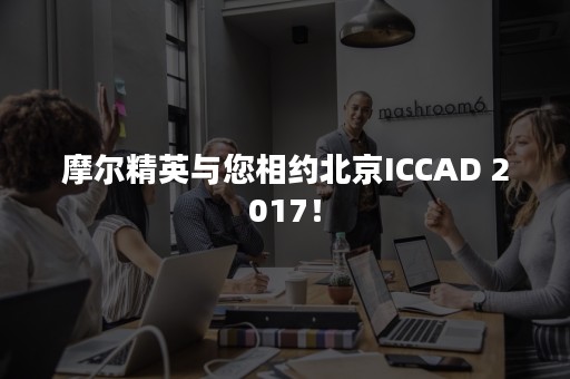 摩尔精英与您相约北京ICCAD 2017！