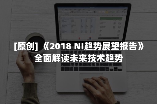 [原创] 《2018 NI趋势展望报告》全面解读未来技术趋势