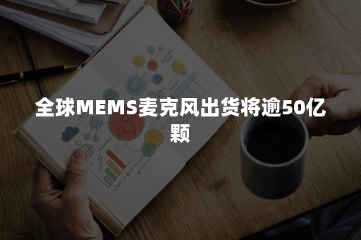 全球MEMS麦克风出货将逾50亿颗