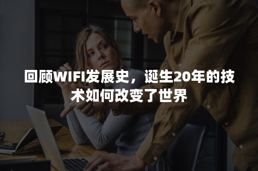 回顾WIFI发展史，诞生20年的技术如何改变了世界