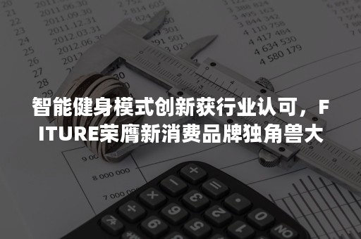 智能健身模式创新获行业认可，FITURE荣膺新消费品牌独角兽大奖