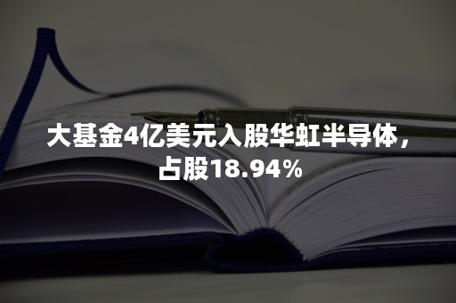 大基金4亿美元入股华虹半导体，占股18.94%