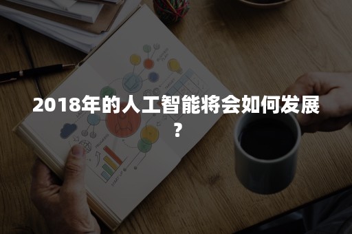 2018年的人工智能将会如何发展？