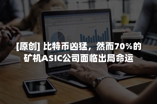 [原创] 比特币凶猛，然而70%的矿机ASIC公司面临出局命运