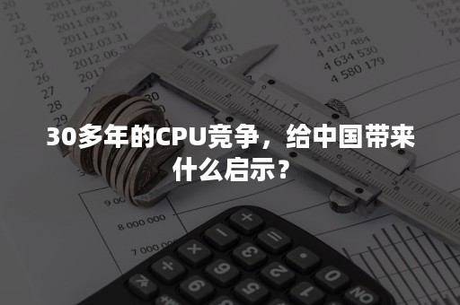 30多年的CPU竞争，给中国带来什么启示？