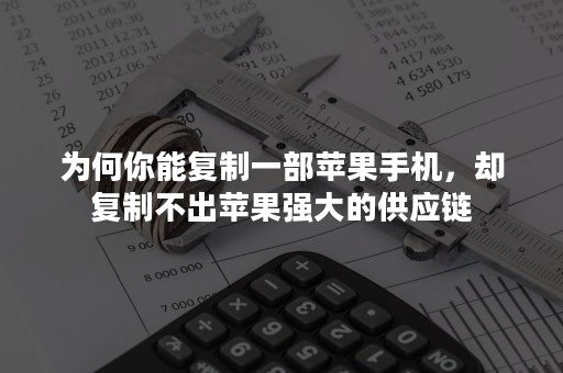 为何你能复制一部苹果手机，却复制不出苹果强大的供应链