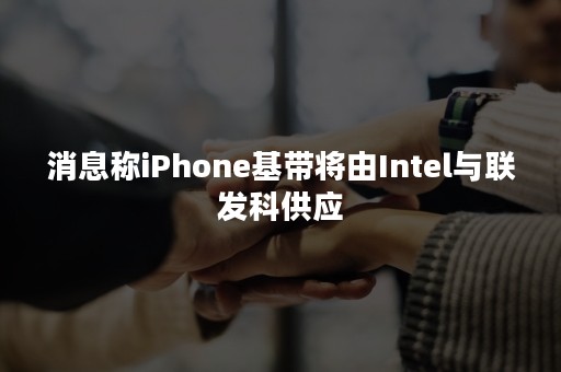 消息称iPhone基带将由Intel与联发科供应