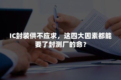 IC封装供不应求，这四大因素都能要了封测厂的命？