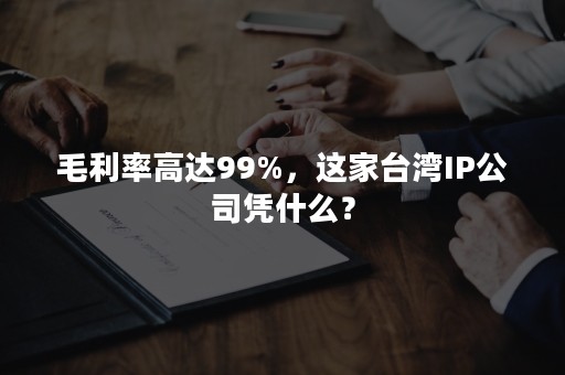 毛利率高达99%，这家台湾IP公司凭什么？