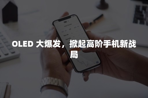 OLED 大爆发，掀起高阶手机新战局