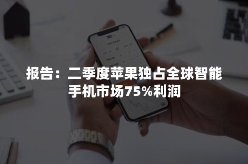 报告：二季度苹果独占全球智能手机市场75%利润