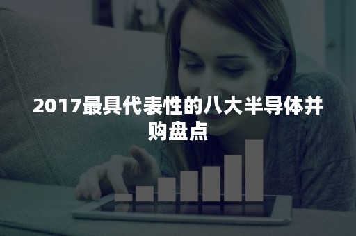 2017最具代表性的八大半导体并购盘点